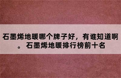 石墨烯地暖哪个牌子好，有谁知道啊。 石墨烯地暖排行榜前十名